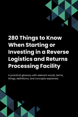 280 Things to Know When Starting or Investing in a Reverse Logistics and Returns Processing Facility