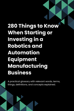 280 Things to Know When Starting or Investing in a Robotics and Automation Equipment Manufacturing Business