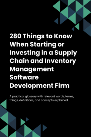 280 Things to Know When Starting or Investing in a Supply Chain and Inventory Management Software Development Firm