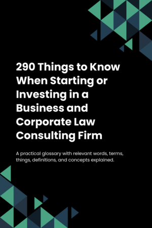 290 Things to Know When Starting or Investing in a Business and Corporate Law Consulting Firm