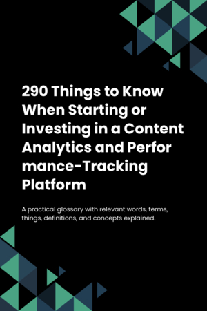 290 Things to Know When Starting or Investing in a Content Analytics and Performance-Tracking Platform