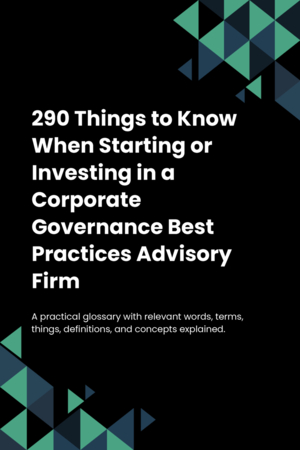 290 Things to Know When Starting or Investing in a Corporate Governance Best Practices Advisory Firm