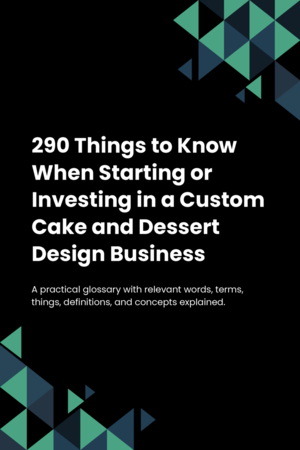 290 Things to Know When Starting or Investing in a Custom Cake and Dessert Design Business