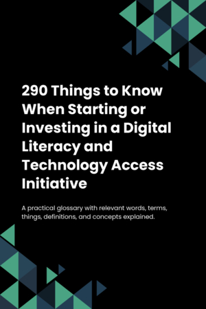 290 Things to Know When Starting or Investing in a Digital Literacy and Technology Access Initiative