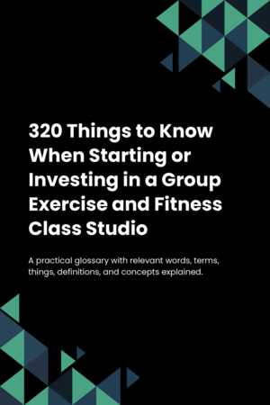 290 Things to Know When Starting or Investing in a Group Exercise and Fitness Class Studio