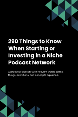 290 Things to Know When Starting or Investing in a Niche Podcast Network