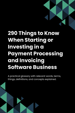 290 Things to Know When Starting or Investing in a Payment Processing and Invoicing Software Business