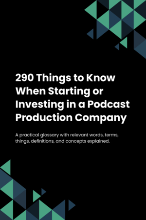 290 Things to Know When Starting or Investing in a Podcast Production Company