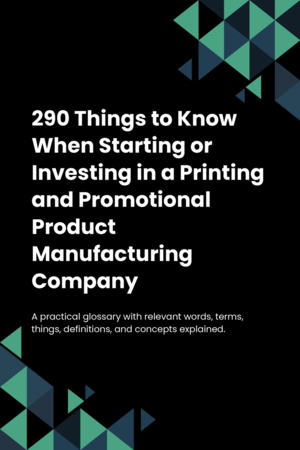 290 Things to Know When Starting or Investing in a Printing and Promotional Product Manufacturing Company