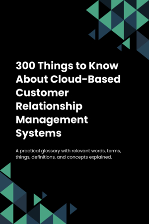 300 Things to Know About Cloud-Based Customer Relationship Management Systems