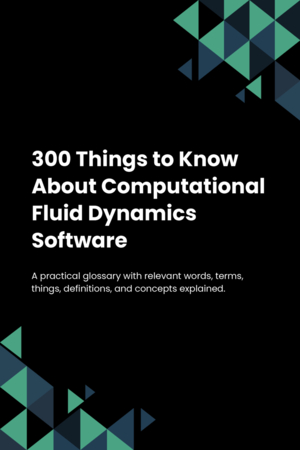 300 Things to Know About Computational Fluid Dynamics Software