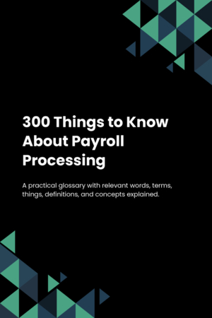 300 Things to Know About Payroll Processing