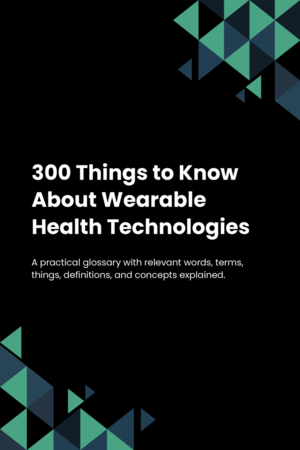 300 Things to Know About Wearable Health Technologies