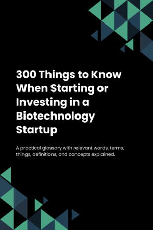 300 Things to Know When Starting or Investing in a Biotechnology Startup