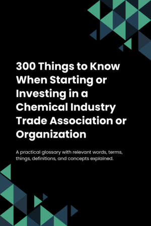 300 Things to Know When Starting or Investing in a Chemical Industry Trade Association or Organization