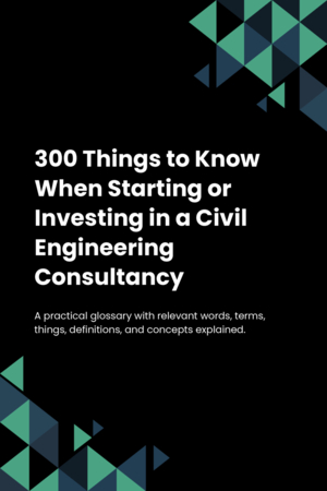 300 Things to Know When Starting or Investing in a Civil Engineering Consultancy