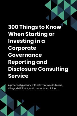 300 Things to Know When Starting or Investing in a Corporate Governance Reporting and Disclosure Consulting Service