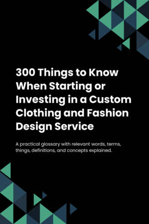 300 Things to Know When Starting or Investing in a Custom Clothing and Fashion Design Service