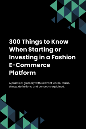 300 Things to Know When Starting or Investing in a Fashion E-Commerce Platform