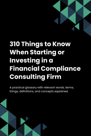 300 Things to Know When Starting or Investing in a Financial Compliance Consulting Firm