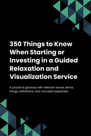 300 Things to Know When Starting or Investing in a Guided Relaxation and Visualization Service