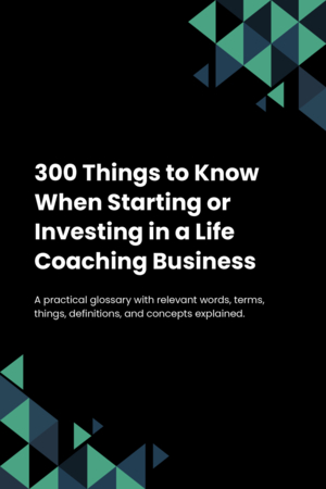 300 Things to Know When Starting or Investing in a Life Coaching Business