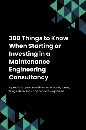 300 Things to Know When Starting or Investing in a Maintenance Engineering Consultancy