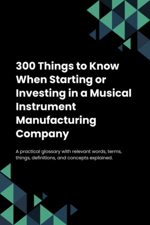 300 Things to Know When Starting or Investing in a Musical Instrument Manufacturing Company