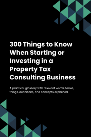 300 Things to Know When Starting or Investing in a Property Tax Consulting Business