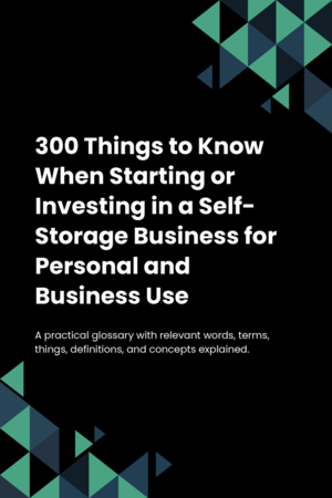 300 Things to Know When Starting or Investing in a Self-Storage Business for Personal and Business Use