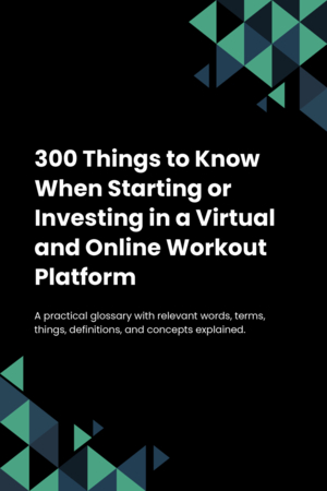 300 Things to Know When Starting or Investing in a Virtual and Online Workout Platform