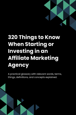 300 Things to Know When Starting or Investing in an Affiliate Marketing Agency