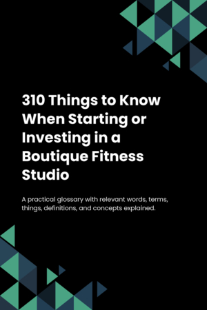 310 Things to Know When Starting or Investing in a Boutique Fitness Studio