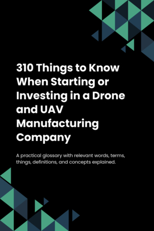 310 Things to Know When Starting or Investing in a Drone and UAV Manufacturing Company