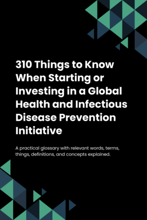 310 Things to Know When Starting or Investing in a Global Health and Infectious Disease Prevention Initiative