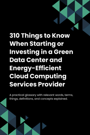 310 Things to Know When Starting or Investing in a Green Data Center and Energy-Efficient Cloud Computing Services Provider