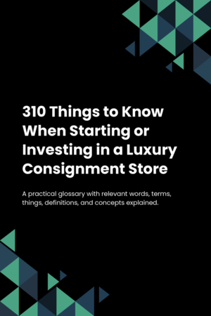 310 Things to Know When Starting or Investing in a Luxury Consignment Store