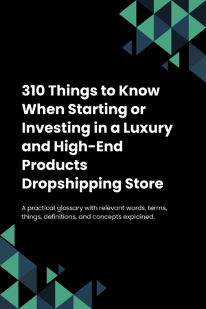 310 Things to Know When Starting or Investing in a Luxury and High-End Products Dropshipping Store