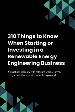 310 Things to Know When Starting or Investing in a Renewable Energy Engineering Business