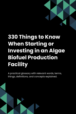 310 Things to Know When Starting or Investing in an Algae Biofuel Production Facility