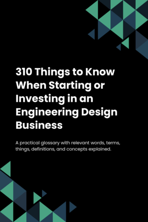 310 Things to Know When Starting or Investing in an Engineering Design Business