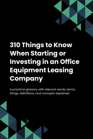 310 Things to Know When Starting or Investing in an Office Equipment Leasing Company