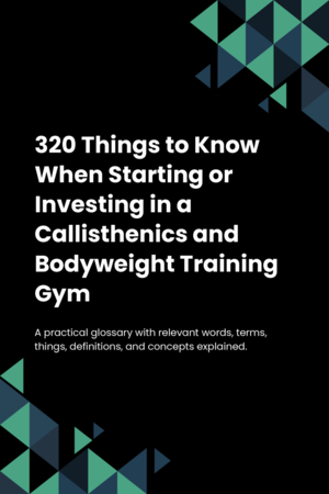 320 Things to Know When Starting or Investing in a Callisthenics and Bodyweight Training Gym