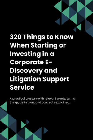 320 Things to Know When Starting or Investing in a Corporate E-Discovery and Litigation Support Service