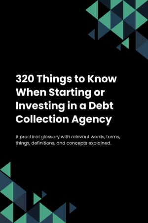 320 Things to Know When Starting or Investing in a Debt Collection Agency