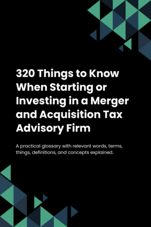 320 Things to Know When Starting or Investing in a Merger and Acquisition Tax Advisory Firm