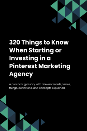 320 Things to Know When Starting or Investing in a Pinterest Marketing Agency