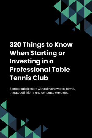 320 Things to Know When Starting or Investing in a Professional Table Tennis Club