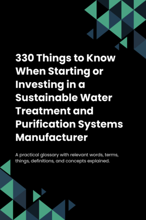 320 Things to Know When Starting or Investing in a Sustainable Water Treatment and Purification Systems Manufacturer