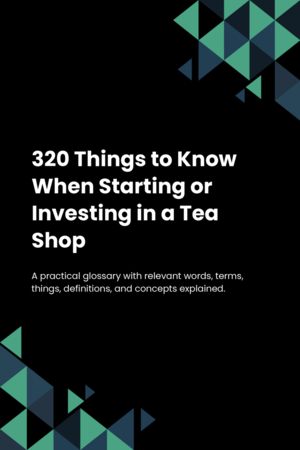 320 Things to Know When Starting or Investing in a Tea Shop